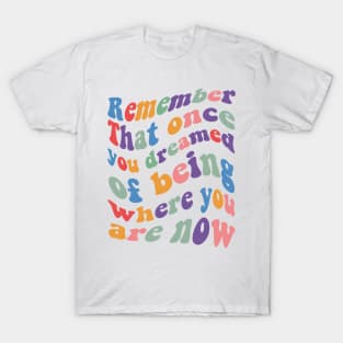 Remember That once you dreamed of being where you are now T-Shirt